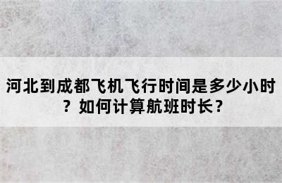 河北到成都飞机飞行时间是多少小时？如何计算航班时长？