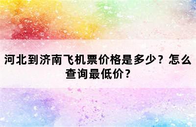 河北到济南飞机票价格是多少？怎么查询最低价？