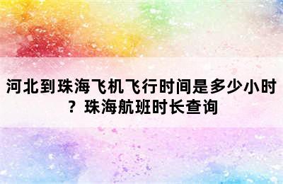 河北到珠海飞机飞行时间是多少小时？珠海航班时长查询