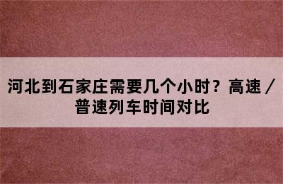 河北到石家庄需要几个小时？高速／普速列车时间对比