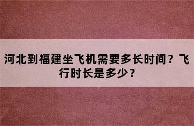 河北到福建坐飞机需要多长时间？飞行时长是多少？
