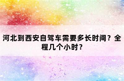 河北到西安自驾车需要多长时间？全程几个小时？