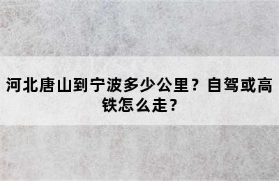 河北唐山到宁波多少公里？自驾或高铁怎么走？
