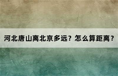河北唐山离北京多远？怎么算距离？