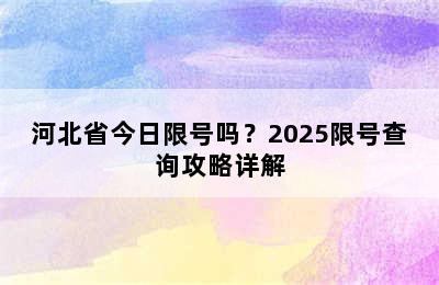 河北省今日限号吗？2025限号查询攻略详解