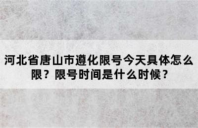 河北省唐山市遵化限号今天具体怎么限？限号时间是什么时候？