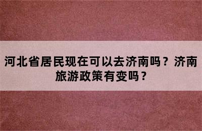 河北省居民现在可以去济南吗？济南旅游政策有变吗？