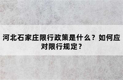 河北石家庄限行政策是什么？如何应对限行规定？