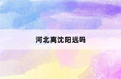 河北离沈阳远吗