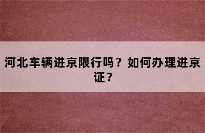 河北车辆进京限行吗？如何办理进京证？