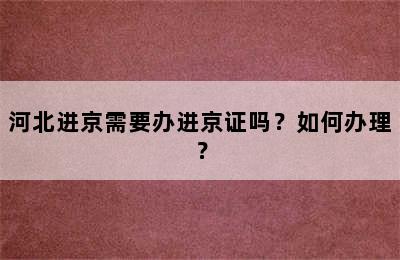 河北进京需要办进京证吗？如何办理？