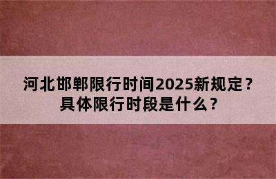 河北邯郸限行时间2025新规定？具体限行时段是什么？