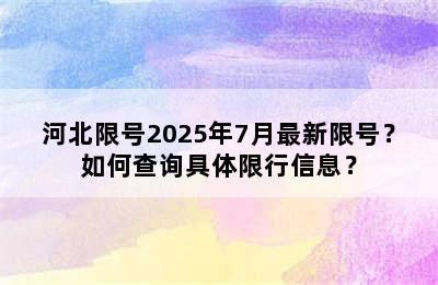 河北限号2025年7月最新限号？如何查询具体限行信息？
