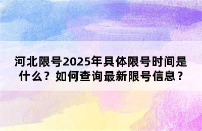 河北限号2025年具体限号时间是什么？如何查询最新限号信息？