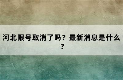 河北限号取消了吗？最新消息是什么？