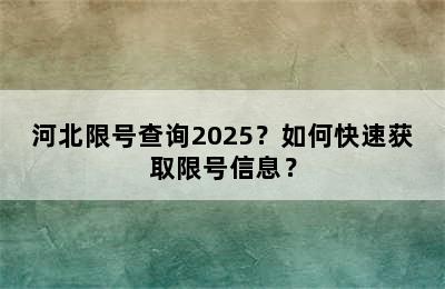 河北限号查询2025？如何快速获取限号信息？