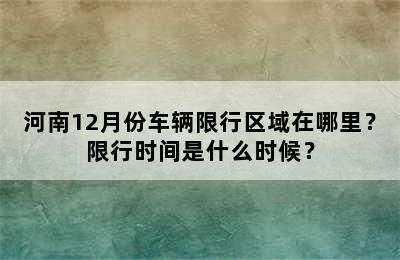河南12月份车辆限行区域在哪里？限行时间是什么时候？