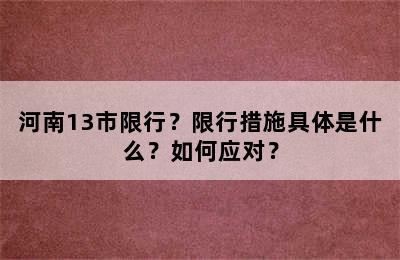 河南13市限行？限行措施具体是什么？如何应对？