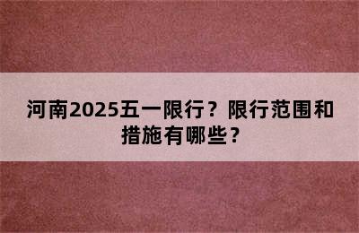 河南2025五一限行？限行范围和措施有哪些？