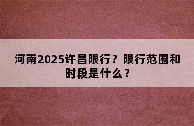 河南2025许昌限行？限行范围和时段是什么？