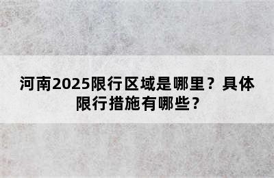 河南2025限行区域是哪里？具体限行措施有哪些？