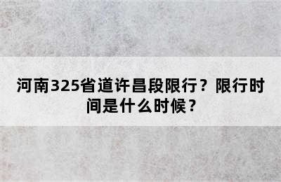 河南325省道许昌段限行？限行时间是什么时候？