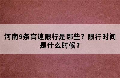 河南9条高速限行是哪些？限行时间是什么时候？