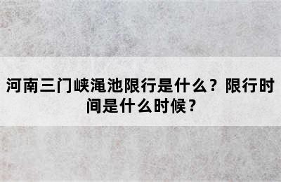 河南三门峡渑池限行是什么？限行时间是什么时候？