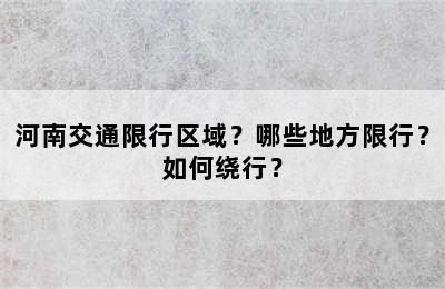 河南交通限行区域？哪些地方限行？如何绕行？