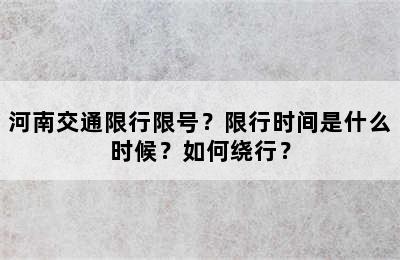 河南交通限行限号？限行时间是什么时候？如何绕行？