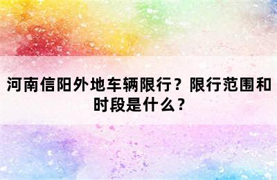河南信阳外地车辆限行？限行范围和时段是什么？