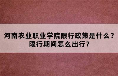 河南农业职业学院限行政策是什么？限行期间怎么出行？