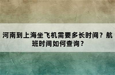 河南到上海坐飞机需要多长时间？航班时间如何查询？