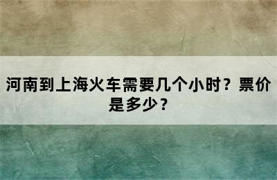 河南到上海火车需要几个小时？票价是多少？