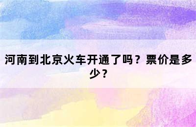 河南到北京火车开通了吗？票价是多少？
