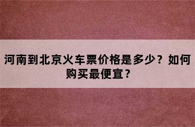 河南到北京火车票价格是多少？如何购买最便宜？