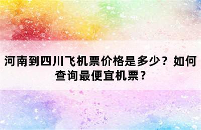 河南到四川飞机票价格是多少？如何查询最便宜机票？