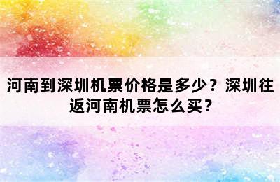 河南到深圳机票价格是多少？深圳往返河南机票怎么买？