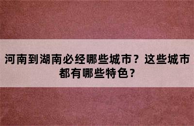 河南到湖南必经哪些城市？这些城市都有哪些特色？