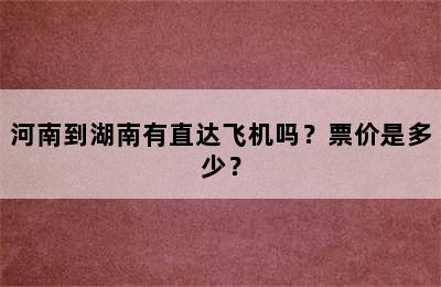 河南到湖南有直达飞机吗？票价是多少？