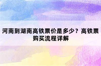 河南到湖南高铁票价是多少？高铁票购买流程详解