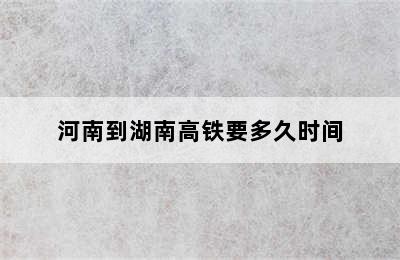 河南到湖南高铁要多久时间