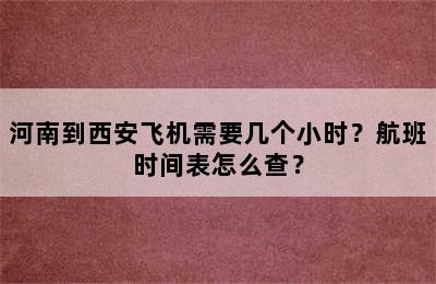 河南到西安飞机需要几个小时？航班时间表怎么查？