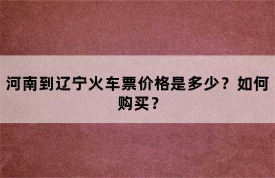 河南到辽宁火车票价格是多少？如何购买？