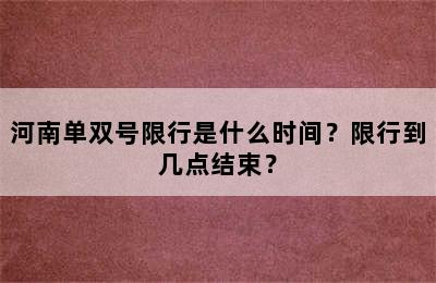 河南单双号限行是什么时间？限行到几点结束？