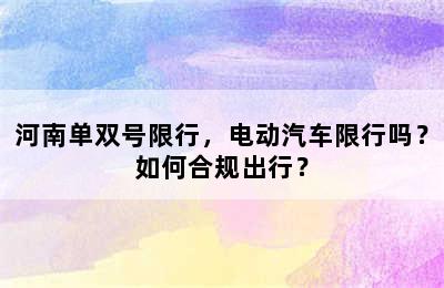 河南单双号限行，电动汽车限行吗？如何合规出行？