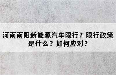 河南南阳新能源汽车限行？限行政策是什么？如何应对？