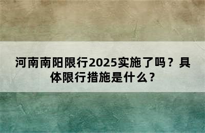 河南南阳限行2025实施了吗？具体限行措施是什么？