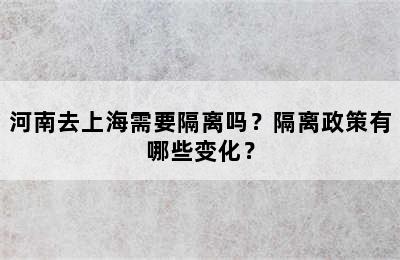 河南去上海需要隔离吗？隔离政策有哪些变化？