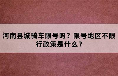 河南县城骑车限号吗？限号地区不限行政策是什么？